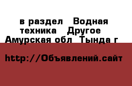  в раздел : Водная техника » Другое . Амурская обл.,Тында г.